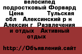 велосипед подростковый Форвард › Цена ­ 7 000 - Тульская обл., Алексинский р-н, Алексин г. Развлечения и отдых » Активный отдых   